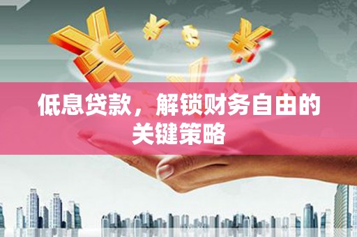 榆次低息贷款，解锁财务自由的关键策略