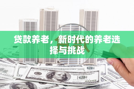 榆次贷款养老，新时代的养老选择与挑战