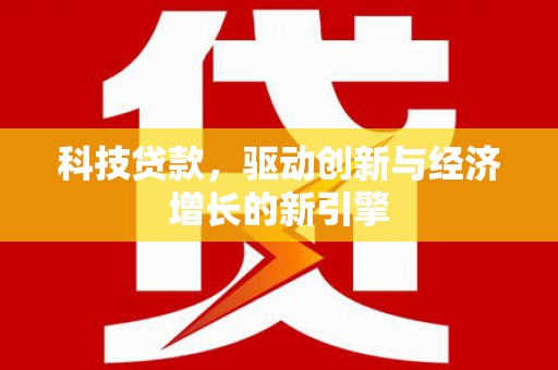 榆次科技贷款，驱动创新与经济增长的新引擎
