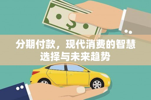 榆次分期付款，现代消费的智慧选择与未来趋势