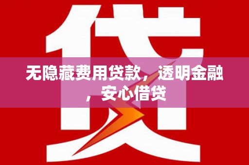 榆次无隐藏费用贷款，透明金融，安心借贷