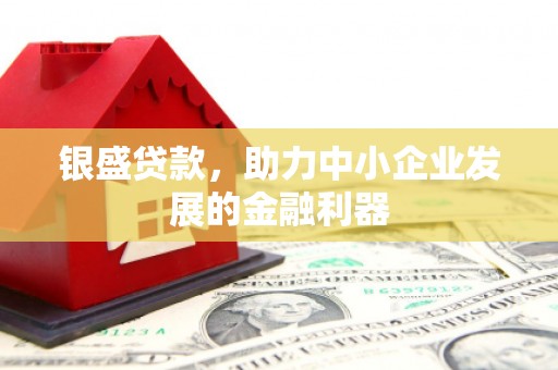 榆次银盛贷款，助力中小企业发展的金融利器