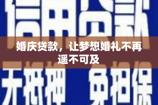 榆次婚庆贷款，让梦想婚礼不再遥不可及