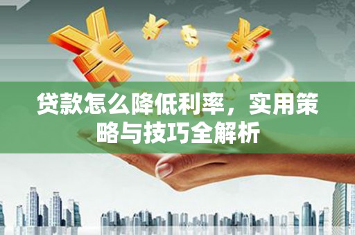 榆次贷款怎么降低利率，实用策略与技巧全解析