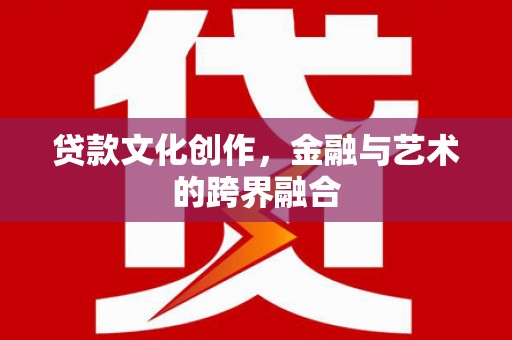 榆次贷款文化创作，金融与艺术的跨界融合