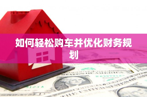 榆次如何轻松购车并优化财务规划