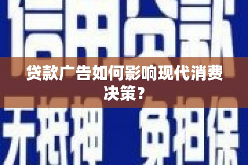榆次贷款广告如何影响现代消费决策？