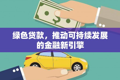 榆次绿色贷款，推动可持续发展的金融新引擎