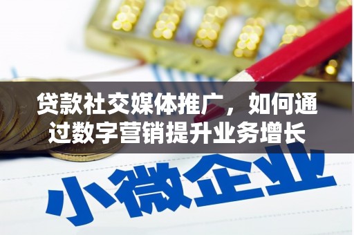榆次贷款社交媒体推广，如何通过数字营销提升业务增长