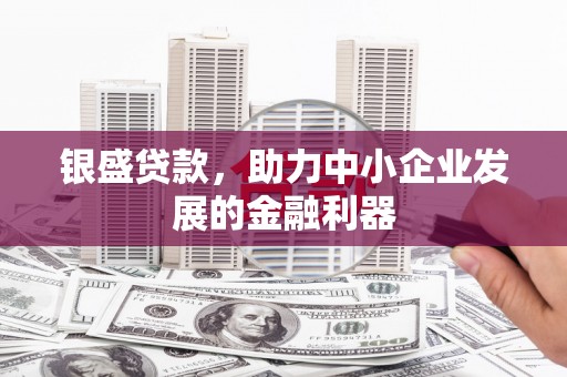 榆次银盛贷款，助力中小企业发展的金融利器