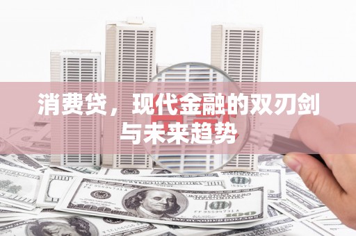 榆次消费贷，现代金融的双刃剑与未来趋势