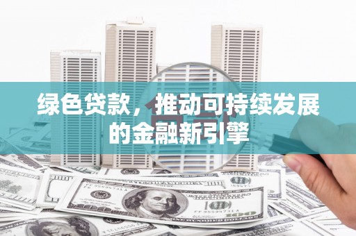 榆次绿色贷款，推动可持续发展的金融新引擎