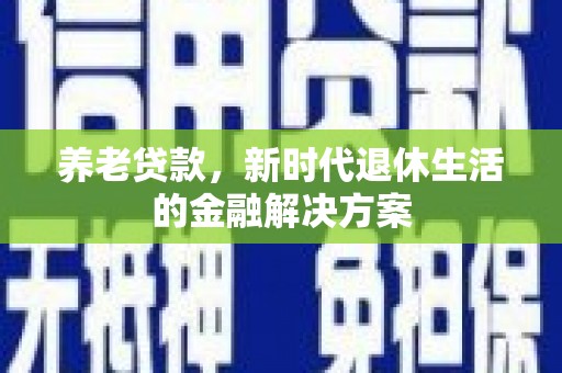 榆次养老贷款，新时代退休生活的金融解决方案