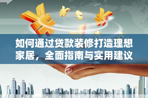 榆次如何通过贷款装修打造理想家居，全面指南与实用建议