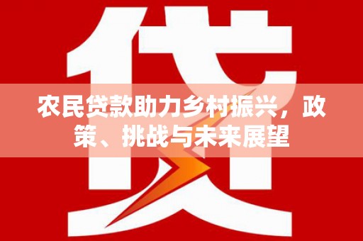 榆次农民贷款助力乡村振兴，政策、挑战与未来展望