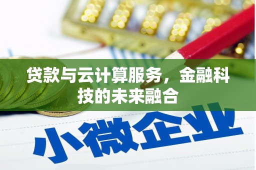 榆次贷款与云计算服务，金融科技的未来融合