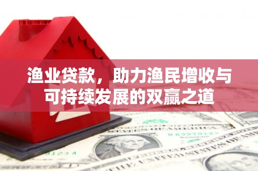 榆次渔业贷款，助力渔民增收与可持续发展的双赢之道