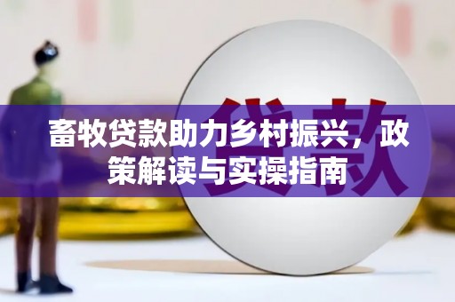 榆次畜牧贷款助力乡村振兴，政策解读与实操指南