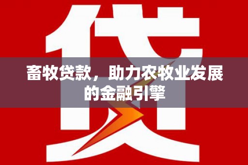 榆次畜牧贷款，助力农牧业发展的金融引擎