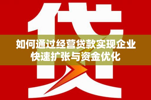 榆次如何通过经营贷款实现企业快速扩张与资金优化