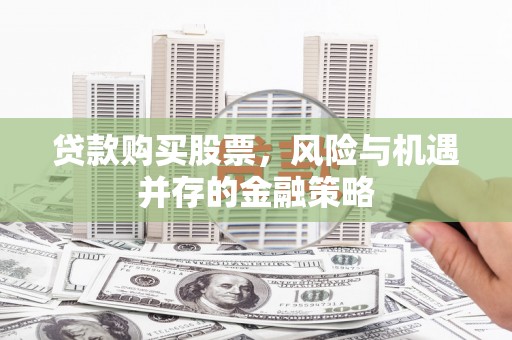 榆次贷款购买股票，风险与机遇并存的金融策略