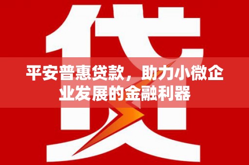 榆次平安普惠贷款，助力小微企业发展的金融利器