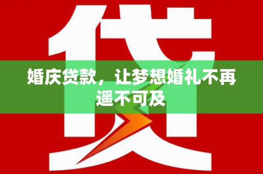 榆次婚庆贷款，让梦想婚礼不再遥不可及