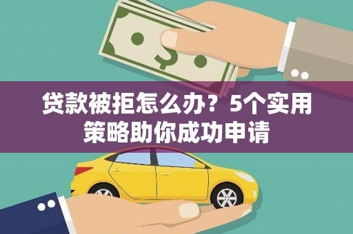 榆次贷款被拒怎么办？5个实用策略助你成功申请