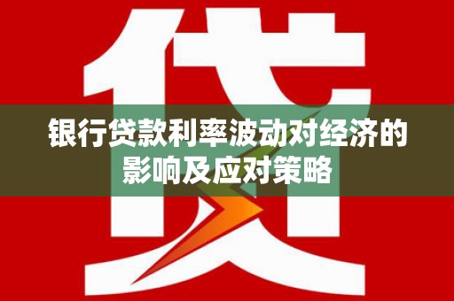 榆次银行贷款利率波动对经济的影响及应对策略