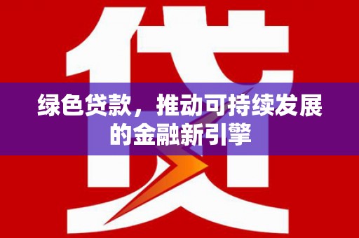 榆次绿色贷款，推动可持续发展的金融新引擎