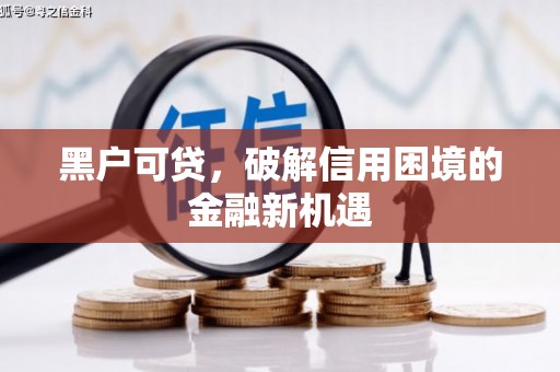 榆次黑户可贷，破解信用困境的金融新机遇