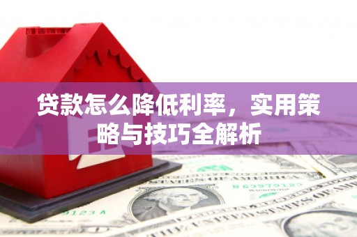 榆次贷款怎么降低利率，实用策略与技巧全解析