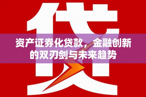 榆次资产证券化贷款，金融创新的双刃剑与未来趋势