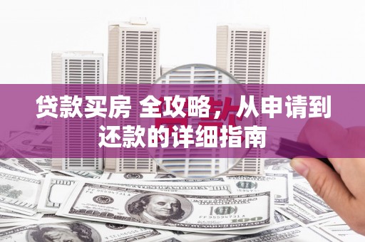 榆次贷款买房 全攻略，从申请到还款的详细指南