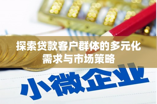 榆次探索贷款客户群体的多元化需求与市场策略