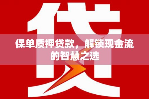 榆次保单质押贷款，解锁现金流的智慧之选