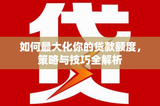 榆次如何最大化你的贷款额度，策略与技巧全解析