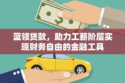 榆次蓝领贷款，助力工薪阶层实现财务自由的金融工具