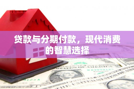 榆次贷款与分期付款，现代消费的智慧选择