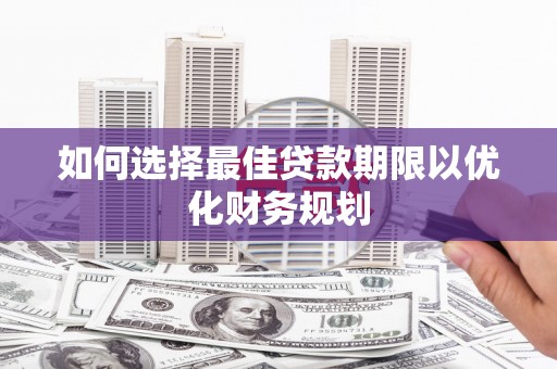 榆次如何选择最佳贷款期限以优化财务规划