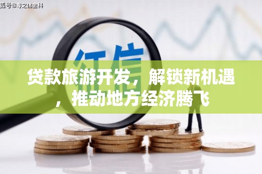 榆次贷款旅游开发，解锁新机遇，推动地方经济腾飞
