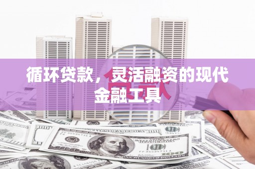 榆次循环贷款，灵活融资的现代金融工具