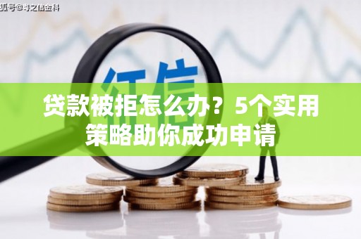 榆次贷款被拒怎么办？5个实用策略助你成功申请