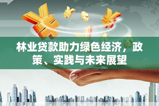 榆次林业贷款助力绿色经济，政策、实践与未来展望