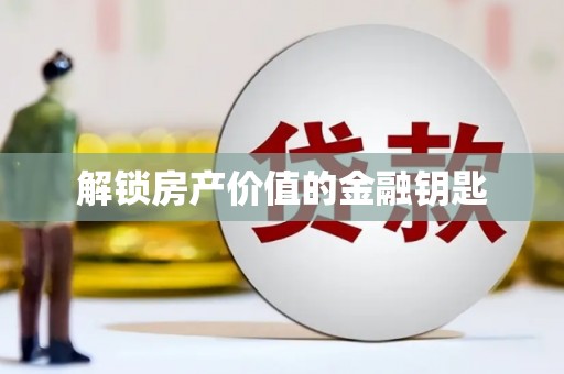 榆次解锁房产价值的金融钥匙