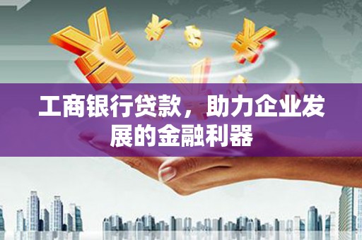 榆次工商银行贷款，助力企业发展的金融利器