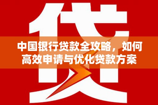榆次中国银行贷款全攻略，如何高效申请与优化贷款方案