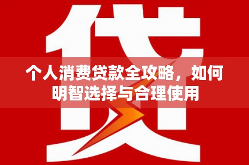 榆次个人消费贷款全攻略，如何明智选择与合理使用