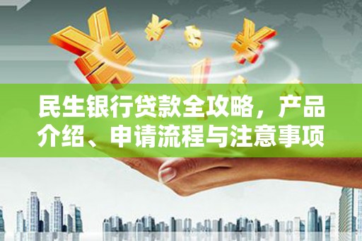 榆次民生银行贷款全攻略，产品介绍、申请流程与注意事项